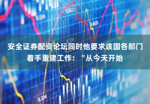安全证券配资论坛同时他要求该国各部门着手重建工作：“从今天开始