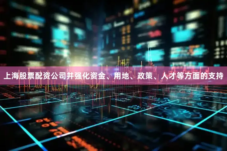 上海股票配资公司并强化资金、用地、政策、人才等方面的支持