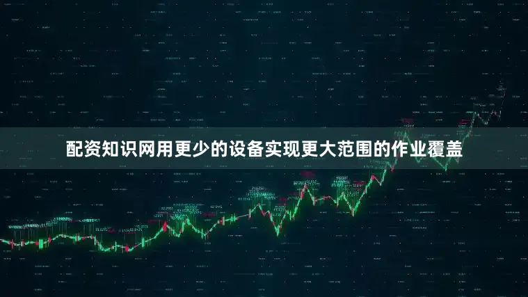 配资知识网用更少的设备实现更大范围的作业覆盖
