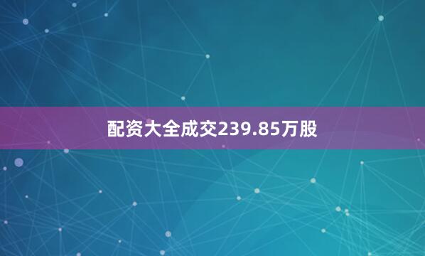 配资大全成交239.85万股