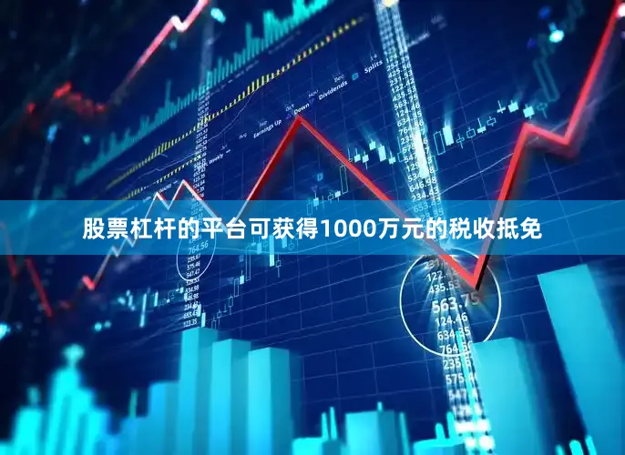 股票杠杆的平台可获得1000万元的税收抵免