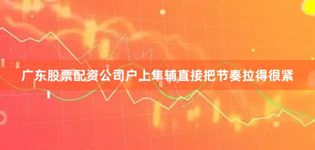 广东股票配资公司户上隼辅直接把节奏拉得很紧