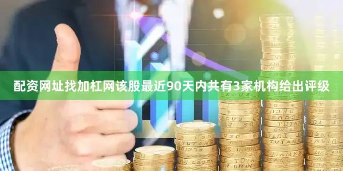 配资网址找加杠网该股最近90天内共有3家机构给出评级