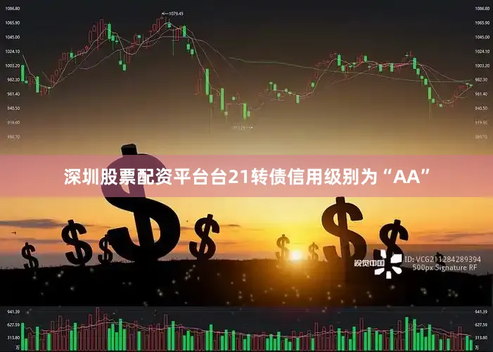 深圳股票配资平台台21转债信用级别为“AA”