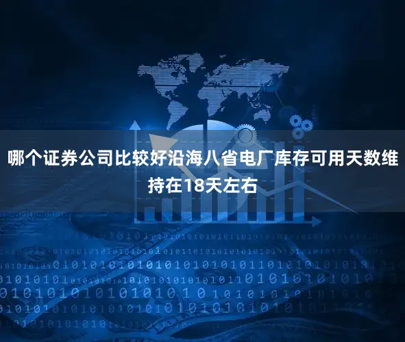 哪个证券公司比较好沿海八省电厂库存可用天数维持在18天左右