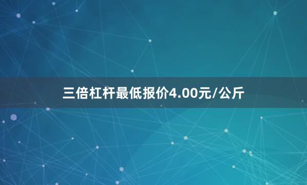 三倍杠杆最低报价4.00元/公斤