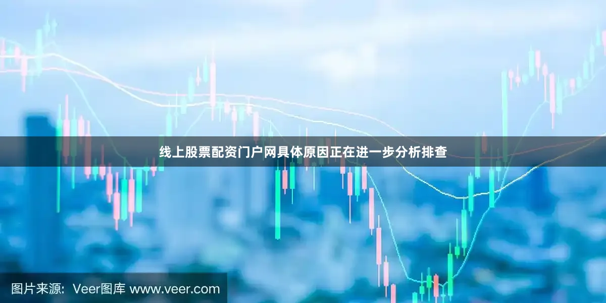 线上股票配资门户网具体原因正在进一步分析排查