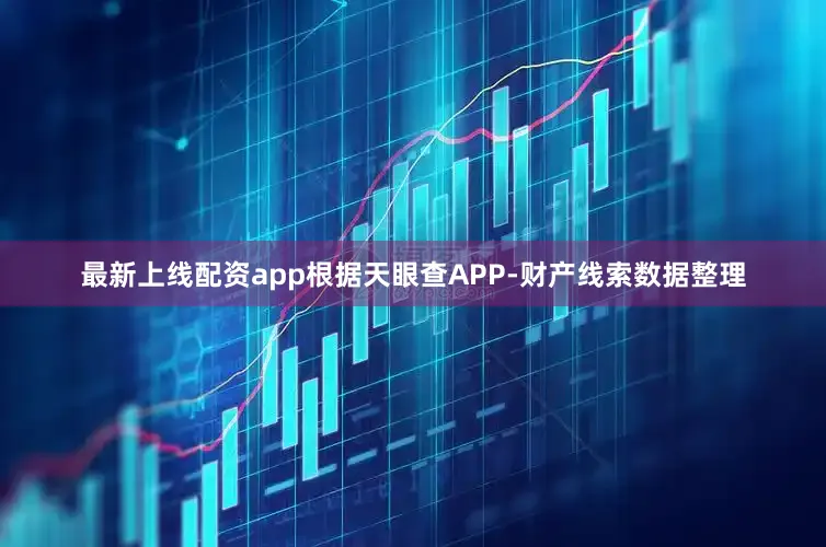 最新上线配资app根据天眼查APP-财产线索数据整理
